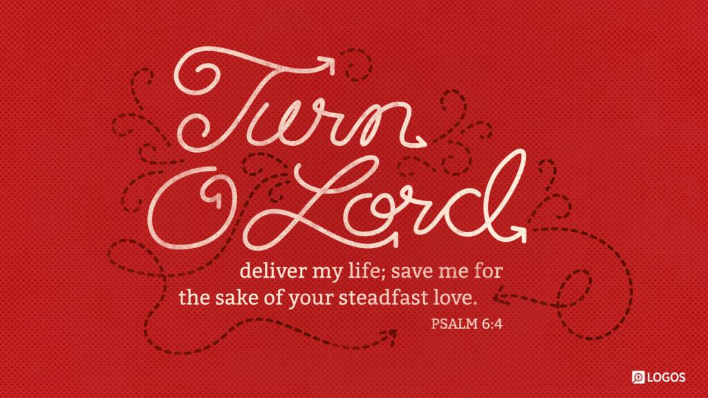Psalm 6:4: Turn, O Lord, deliver my life; save me for the sake of your steadfast love.