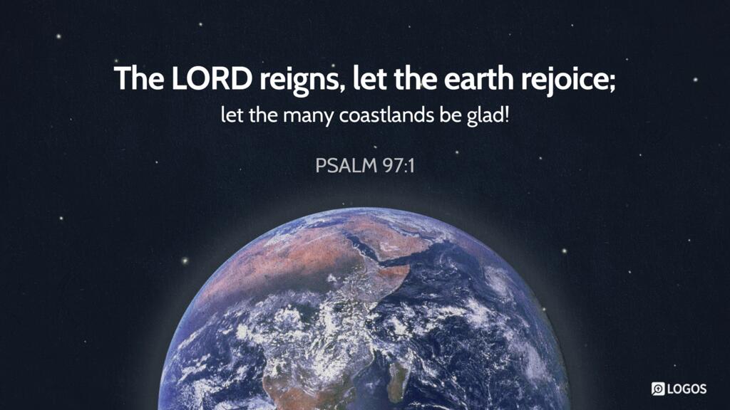 Psalm 97:1: The LORD reigns, let the earth rejoice; let the many coastlands be glad!