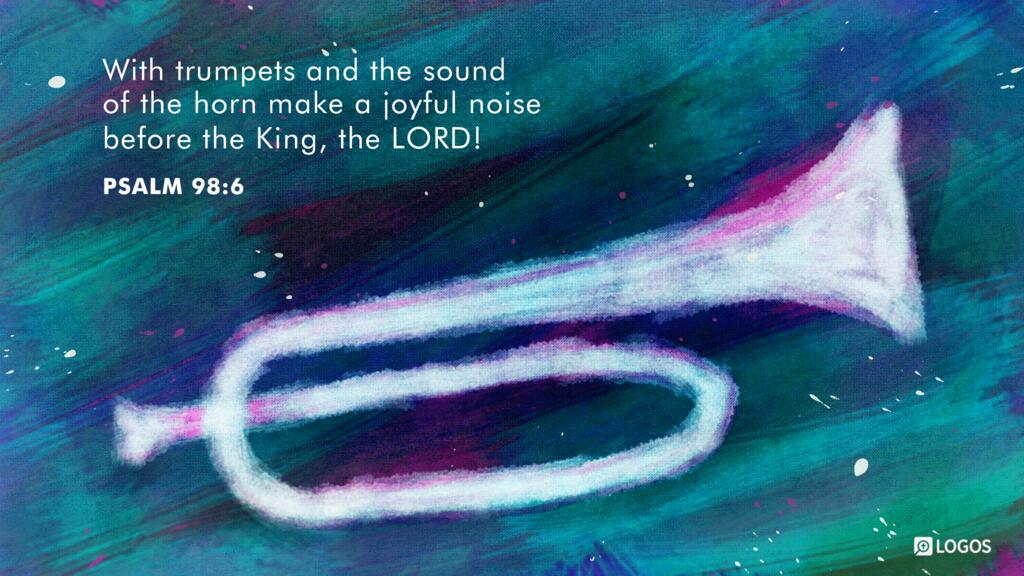 Psalm 98:6: With trumpets and the sound of the horn make a joyful noise before the King, the LORD!