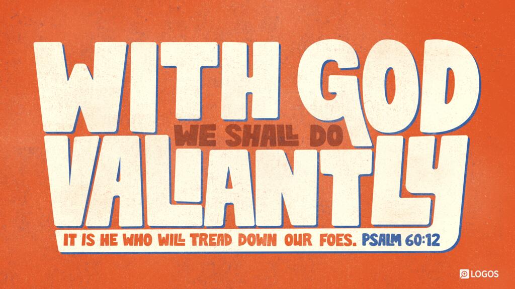 Psalm 60:12: With God we shall do valiantly; it is he who will tread down our foes.