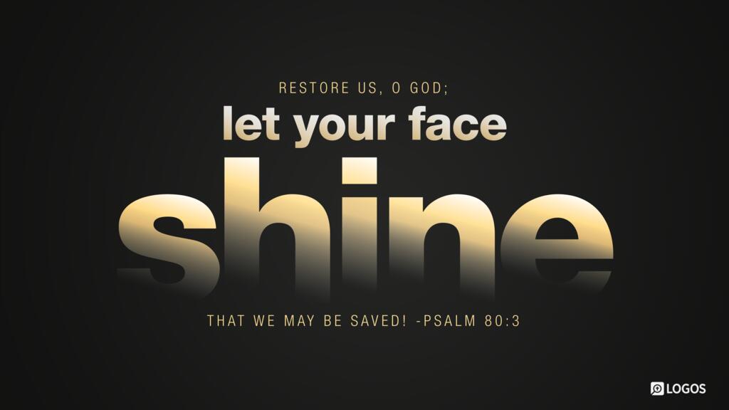 Psalm 80:3: Restore us, O God; let your face shine, that we may be saved!