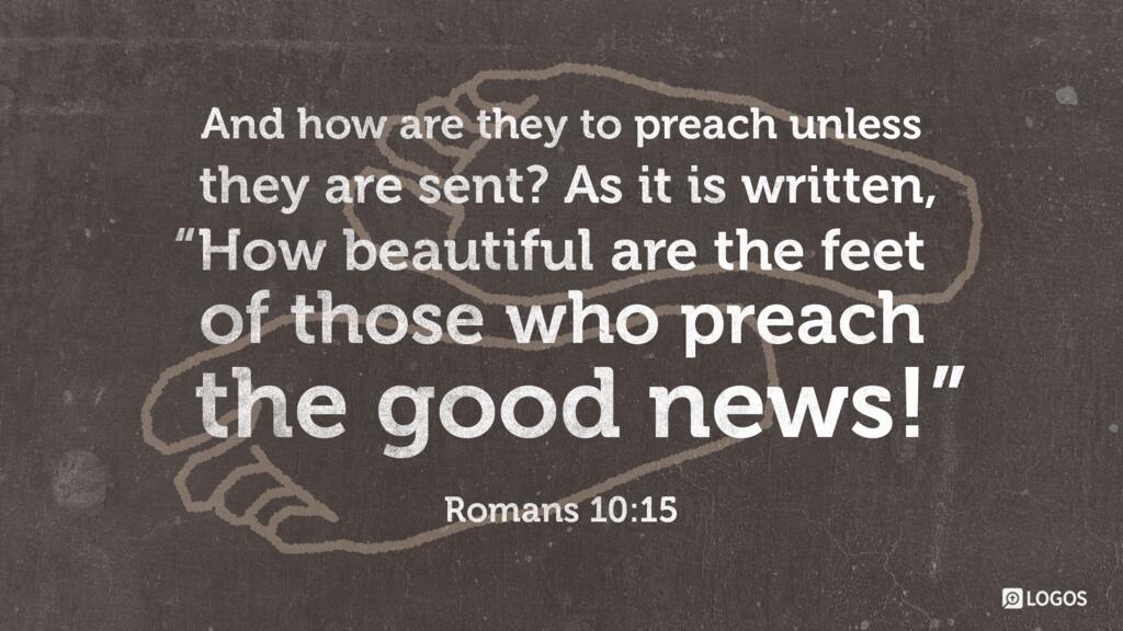 Romans 10:15: And how are they to preach unless they are sent? As it is written, “How beautiful are the feet of those who preach the good news!”