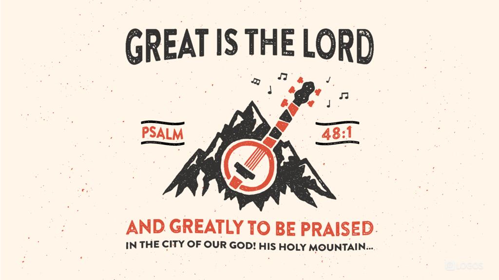 Psalm 48:1: Great is the Lord and greatly to be praised in the city of our God! His holy mountain…