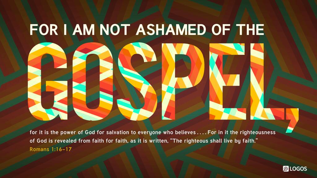 Romans 1:16–17: For I am not ashamed of the gospel, for it is the power of God for salvation to everyone who believes…For in it the righteousness of God is revealed from faith for faith, as it is written, “The righteous shall live by faith.”