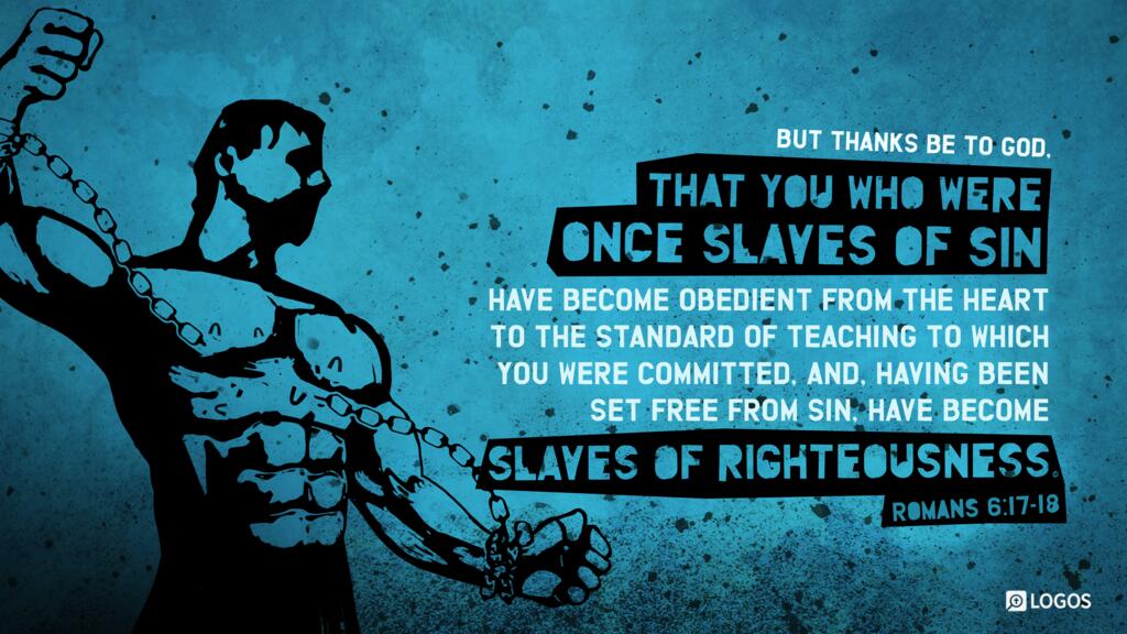 Romans 6:17–18: But thanks be to God, that you who were once slaves of sin have become obedient from the heart to the standard of teaching to which you were committed, and, having been set free from sin, have become slaves of righteousness.
