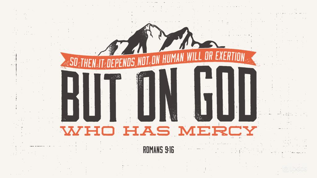 Romans 9:16: So then it depends not on human will or exertion, but on God, who has mercy.