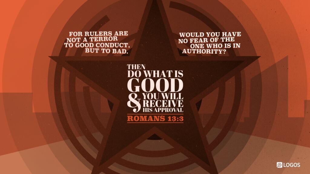 Romans 13:3: For rulers are not a terror to good conduct, but to bad. Would you have no fear of the one who is in authority? Then do what is good, and you will receive his approval …
