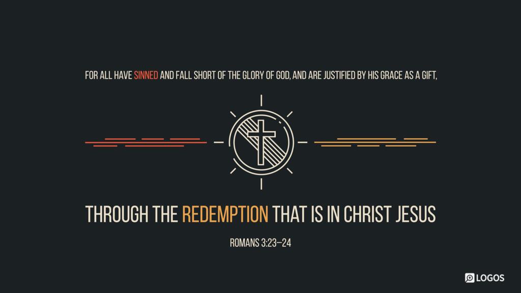 Romans 3:23–24: … for all have sinned and fall short of the glory of God, and are justified by his grace as a gift, through the redemption that is in Christ Jesus …