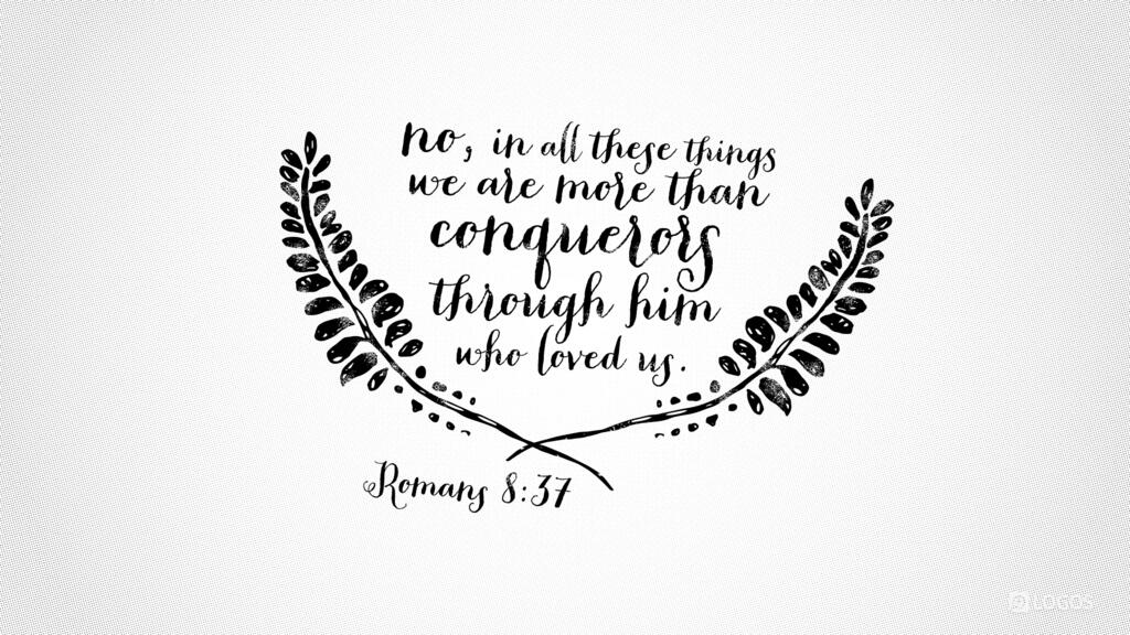 Romans 8:37: No, in all these things we are more than conquerors through him who loved us.