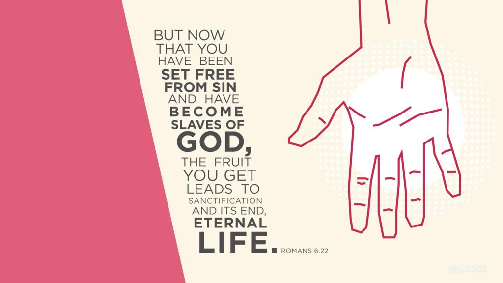 Romans 6:22: But now that you have been set free from sin and have become slaves of God, the fruit you get leads to sanctification and its end, eternal life.