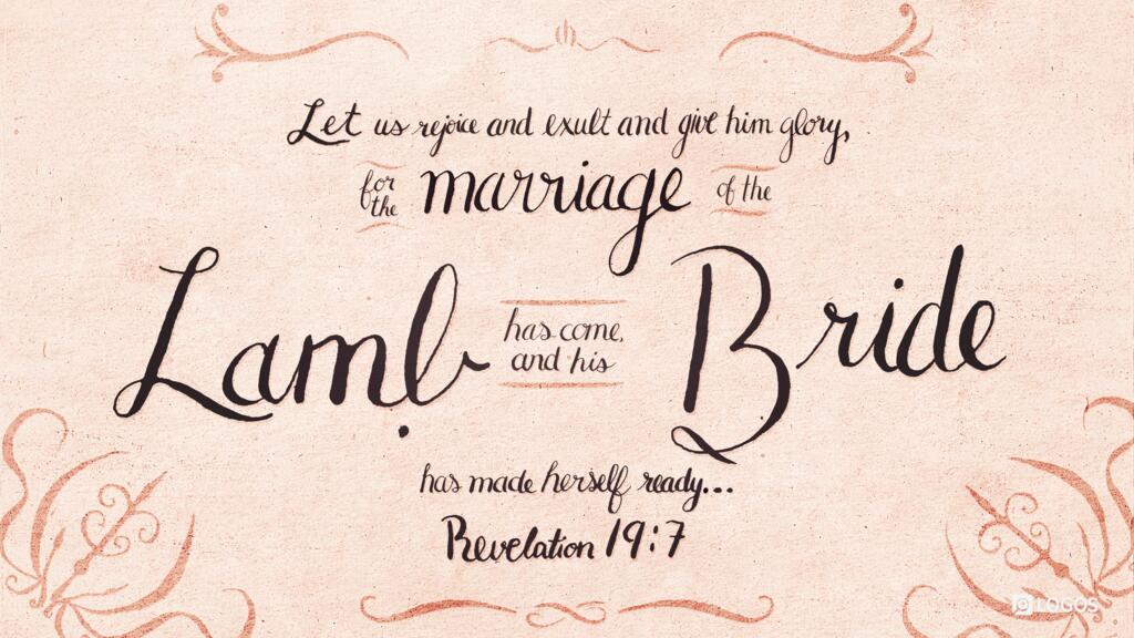Revelation 19:7: Let us rejoice and exult and give him glory, for the marriage of the Lamb has come, and his Bride has made herself ready …