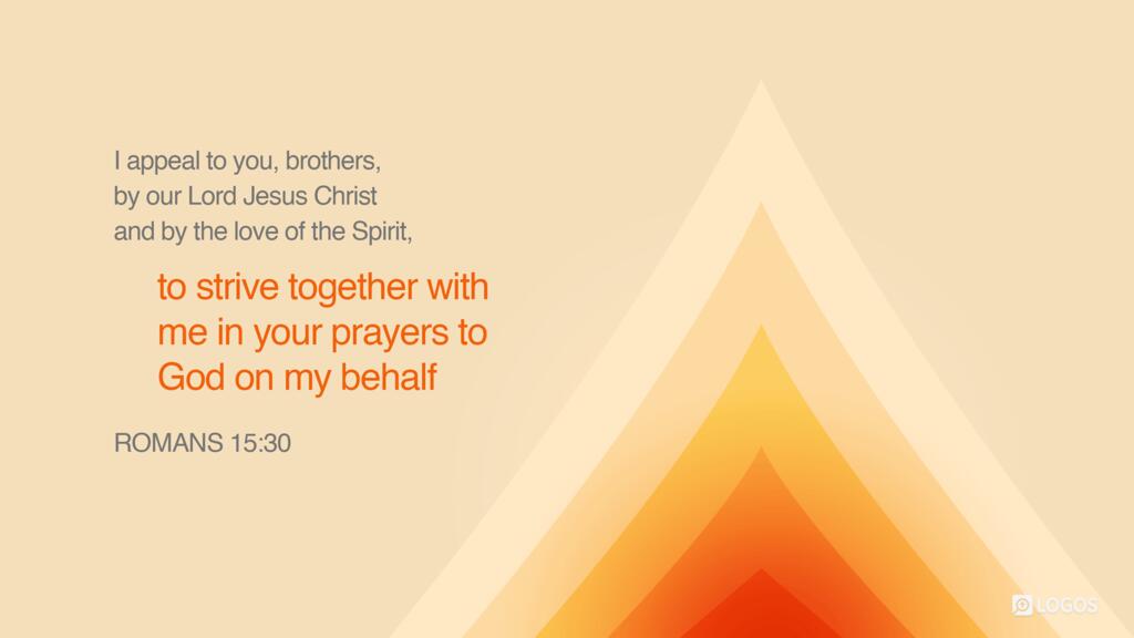 Romans 15:30: I appeal to you brothers, by our Lord Jesus Christ and by the love of the Spirit, to strive together with me in your prayers to God on my behalf…