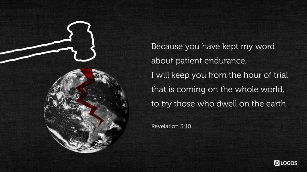 Revelation 3:10: Because you have kept my word about patient endurance, I will keep you from the hour of trial that is coming on the whole world, to try those who dwell on the earth.