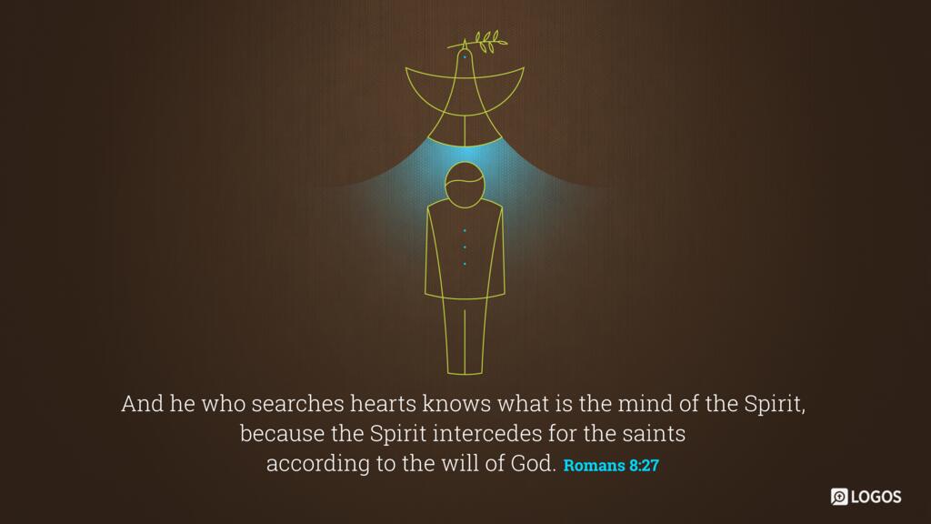 Romans 8:27: And he who searches hearts knows what is the mind of the Spirit, because the Spirit intercedes for the saints according to the will of God.