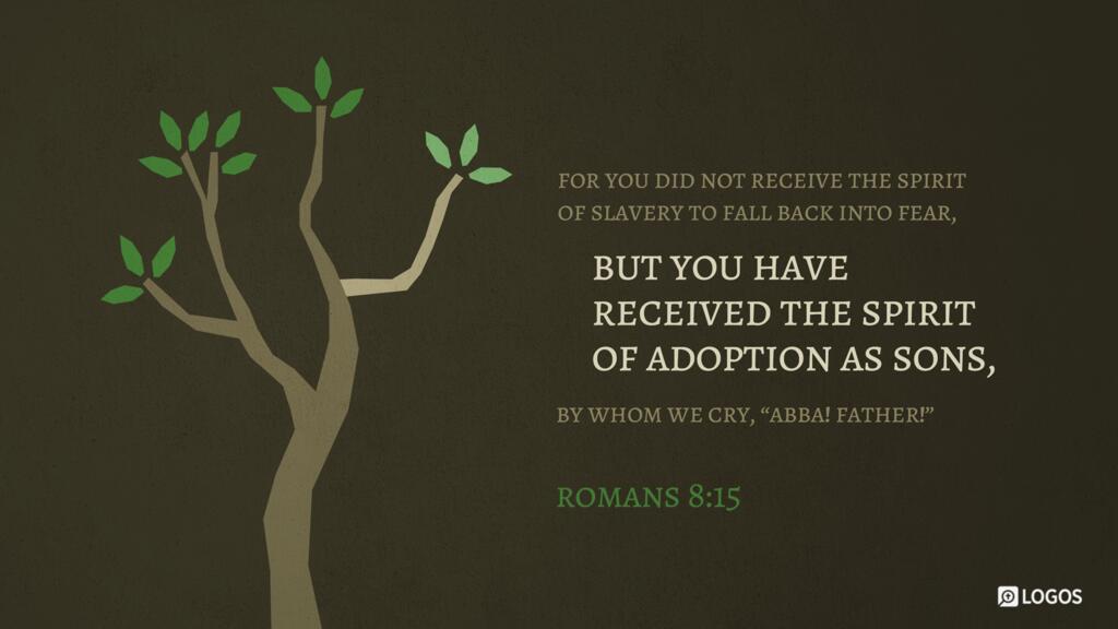 Romans 8:15: For you did not receive the spirit of slavery to fall back into fear, but you have received the Spirit of adoption as sons, by whom we cry, “Abba! Father!”
