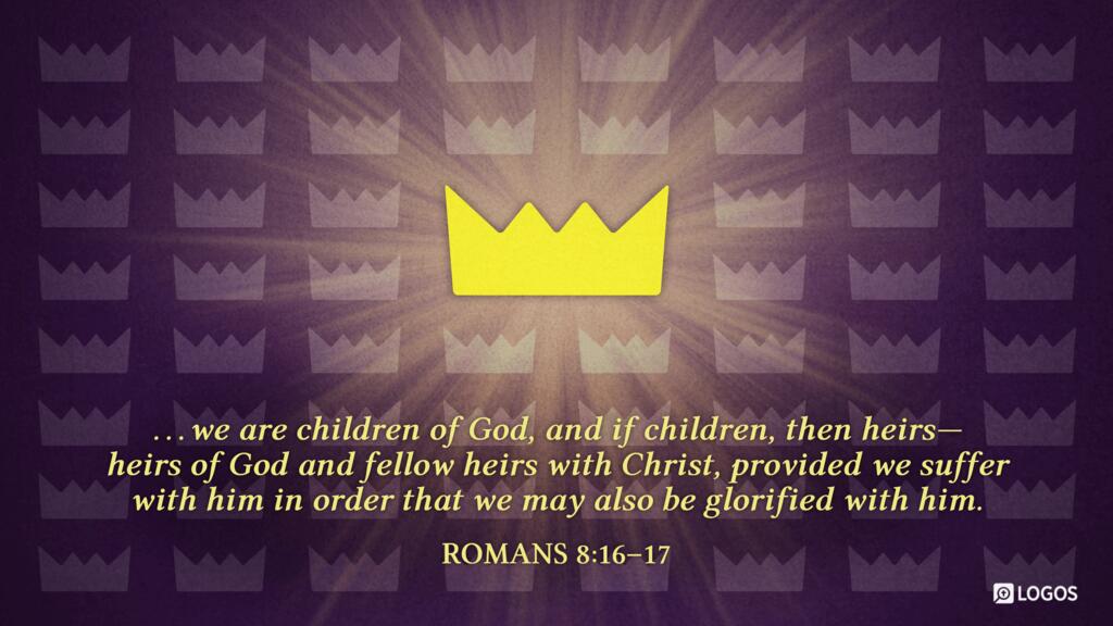 Romans 8:16–17: we are children of God, and if children, then heirs—heirs of God and fellow heirs with Christ, provided we suffer with him in order that we may also be glorified with him.