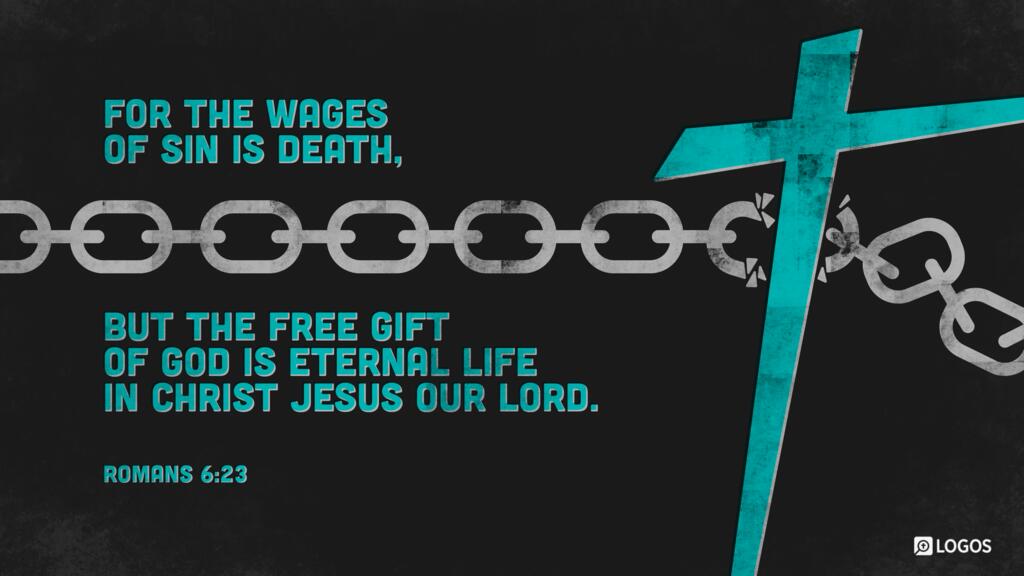 Romans 6:23: For the wages of sin is death, but the free gift of God is eternal life in Christ Jesus our Lord.