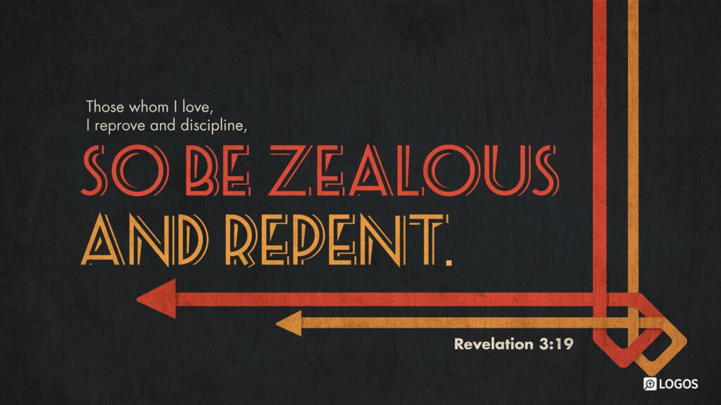 Revelation 3:19: Those whom I love, I reprove and discipline, so be zealous and repent.