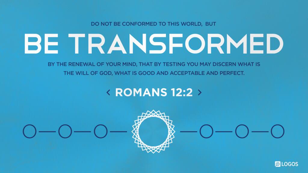 Romans 12:2: Do not be conformed to this world, but be transformed by the renewal of your mind, that by testing you may discern what is the will of God, what is good and acceptable and perfect.