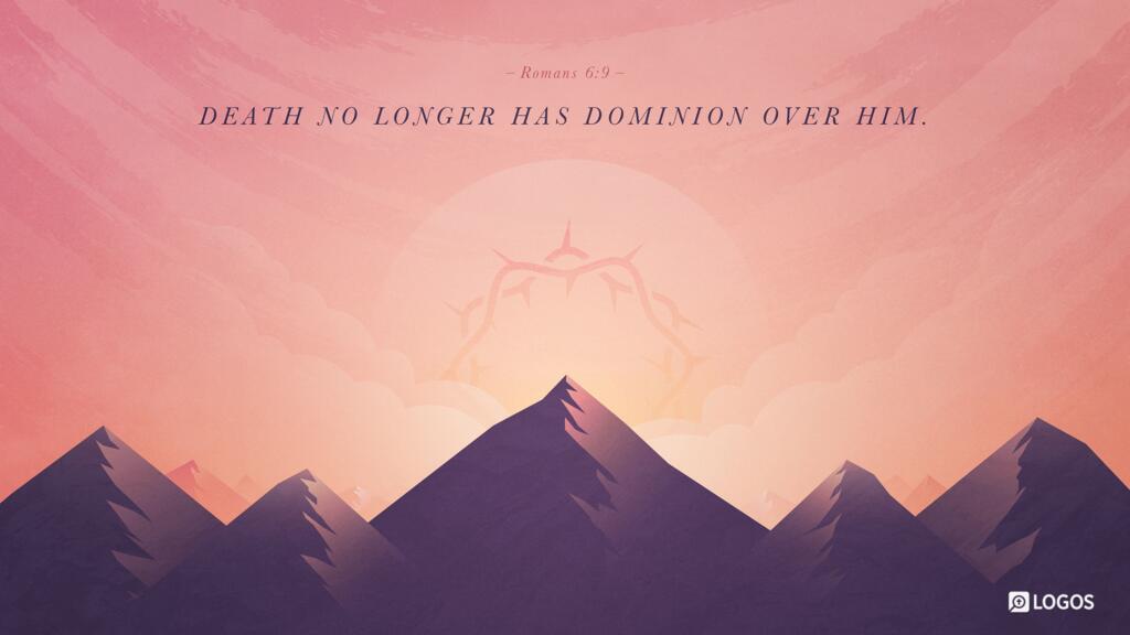 Romans 6:9: We know that Christ, being raised from the dead, will never die again; death no longer has dominion over him.