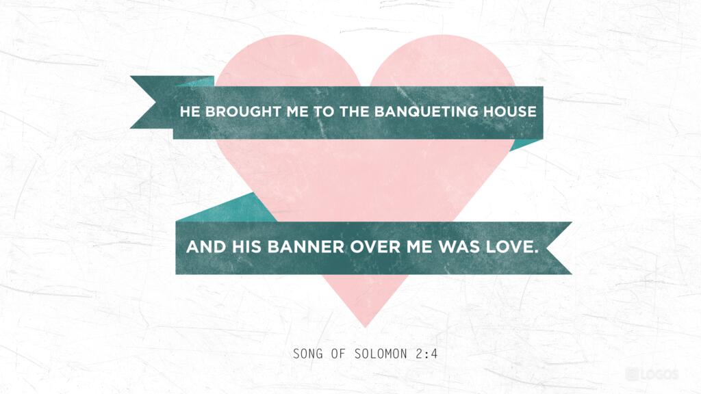 Song of Solomon 2:4: He brought me to the banqueting house, and his banner over me was love.