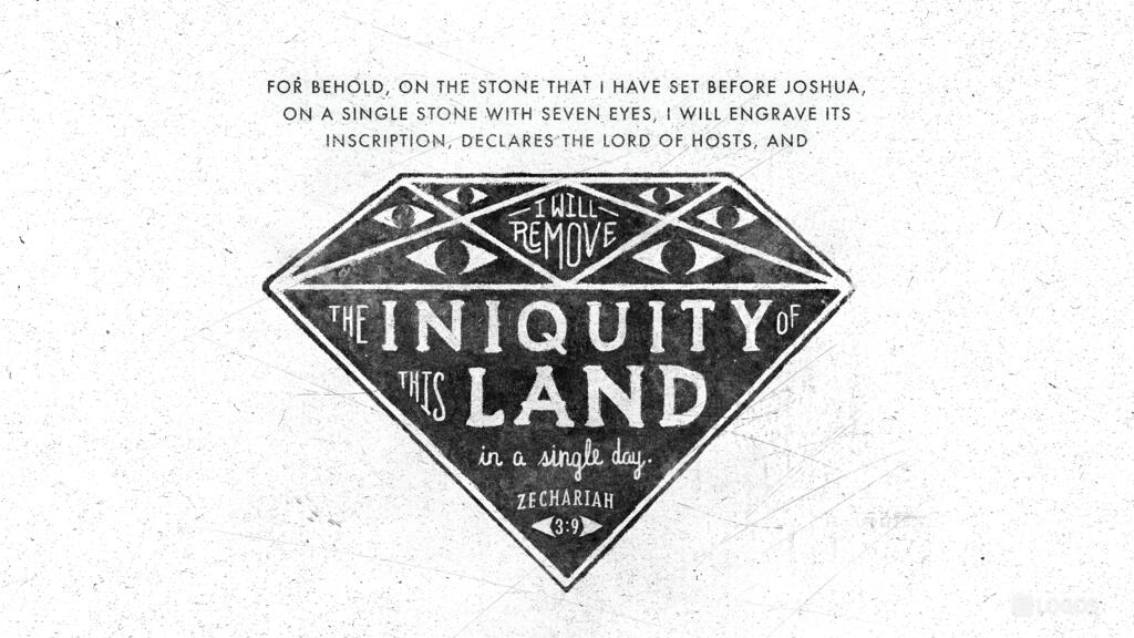 Zechariah 3:9: For behold, on the stone that I have set before Joshua, on a single stone with seven eyes, I will engrave its inscription, declares the LORD of hosts, and I will remove the iniquity of this land in a single day.