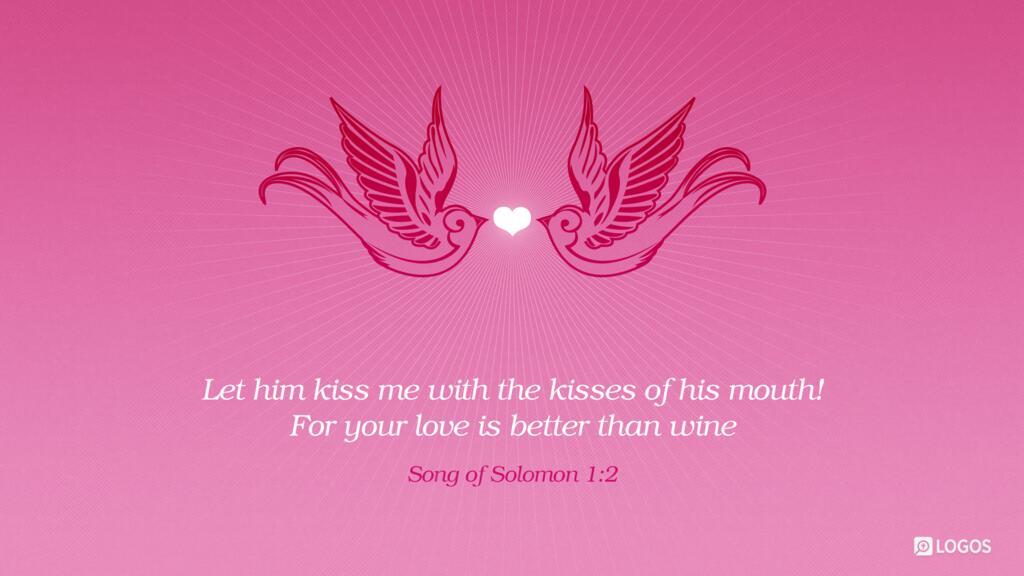 Song of Solomon 1:2: Let him kiss me with the kisses of his mouth! For your love is better than wine …
