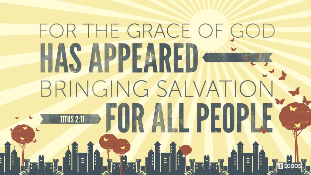Titus 2:11: For the grace of God has appeared, bringing salvation for all people …