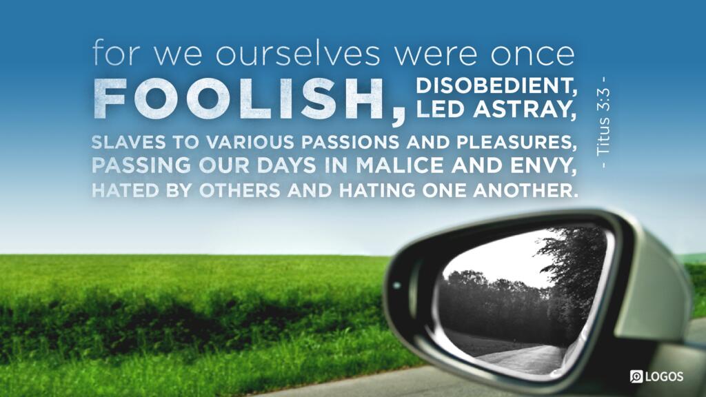 Titus 3:3: For we ourselves were once foolish, disobedient, led astray, slaves to various passions and pleasures, passing our days in malice and envy, hated by others and hating one another.
