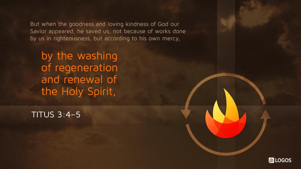 Titus 3:4–5: But when the goodness and loving kindness of God our Savior appeared, he saved us, not because of works done by us in righteousness, but according to his own mercy, by the washing of regeneration and renewal of the Holy Spirit…