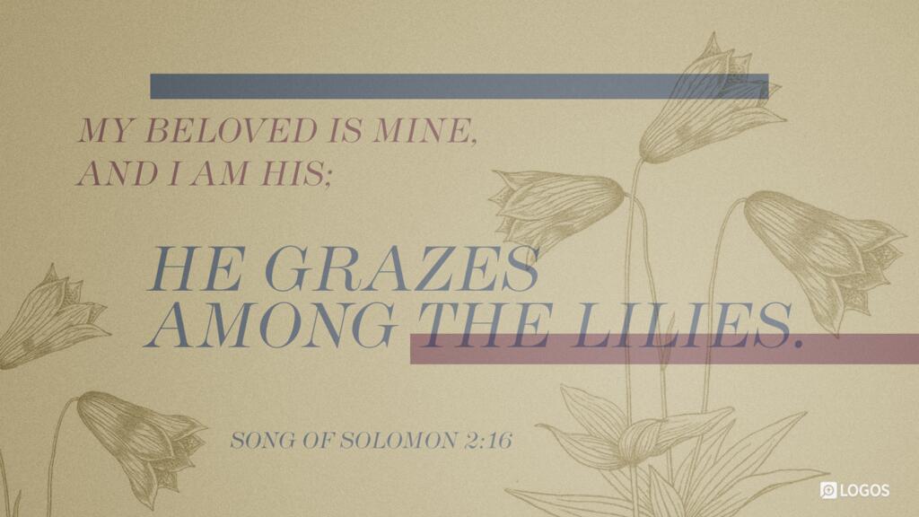 Song of Solomon 2:16: My beloved is mine, and I am his; he grazes among the lilies.