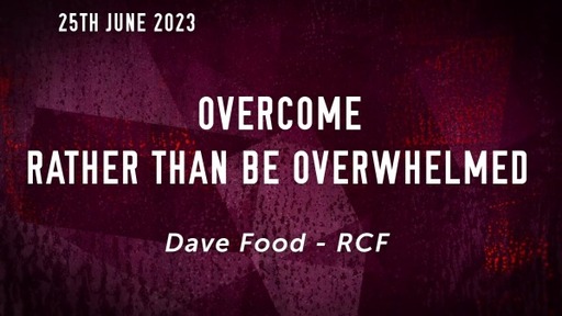 25th June 2023 - Teaching Service - Dave Food - Overcome rather than be overwhelmed
