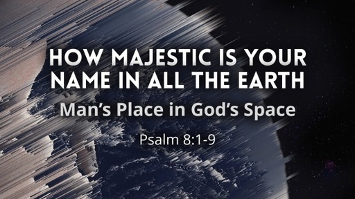 How Majestic Is Your Name In All The Earth: Man's Place In God's Space