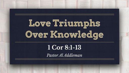 Love Triumphs Over Knowledge  - 1 Corinthians 8:1-13