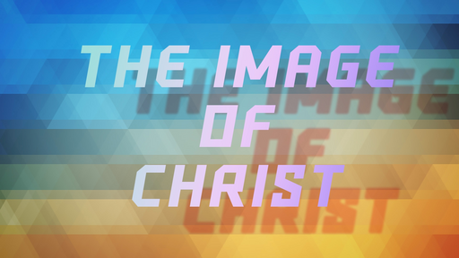 The Image of Christ - Part 3