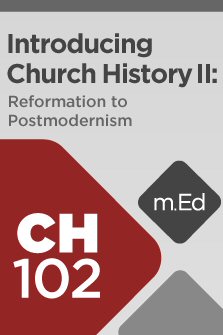 Mobile Ed: CH102 Introducing Church History II: Reformation to Postmodernism (7 hour course)