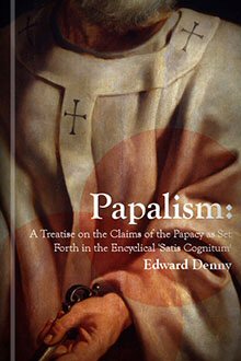 Papalism: A Treatise On the Claims of the Papacy As Set Forth in ‘Satis Cognitum’