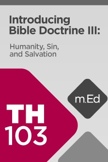 Mobile Ed: TH103 Introducing Bible Doctrine III: Humanity, Sin, and Salvation (9 hour course)