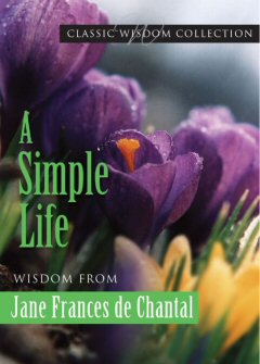 A Simple Life: Wisdom from Jane Frances de Chantal