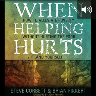 When Helping Hurts: How to Alleviate Poverty without Hurting the Poor . . . and Yourself (audio)