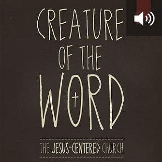 Creature of the Word: The Jesus-Centered Church (audio)