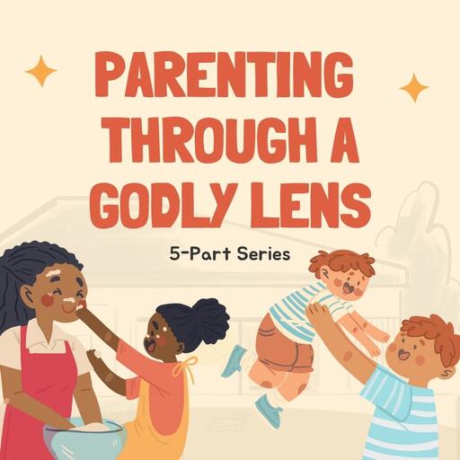 Parenting through a Biblical Lens: 5-Part Series