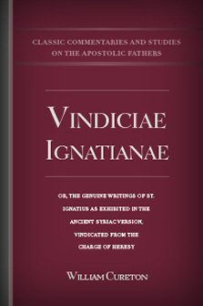 Vindiciae Ignatianae; or, The Genuine Writings of St. Ignatius as Exhibited in the Ancient Syriac Version, Vindicated from the Charge of Heresy
