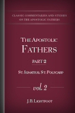 The Apostolic Fathers, part 2, vol 2: St. Ignatius, St. Polycarp