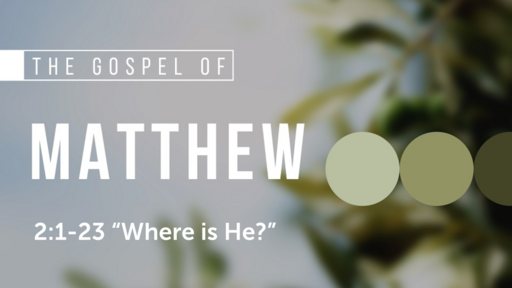 Matthew 2:1-23 "Where is He?", Sunday July 9th, 2023