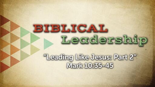 Leading Like Jesus: Part 2 (Mark 10:35-45)