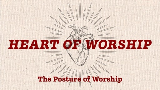 Heart of Worship pt 3 - The Posture of Worship- Mike Anderson