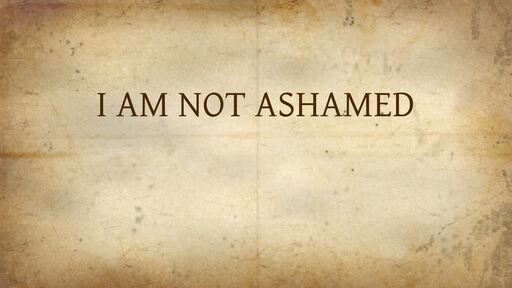 I AM NOT ASHAMED