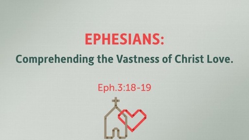 Ephesians: Comprehending the Vastness of Christ Love.