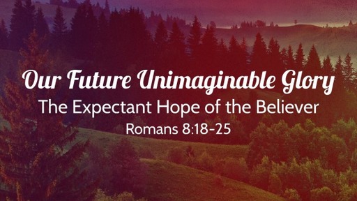 Our Future Unimaginable Glory: The Expectant Hope of the Believer
